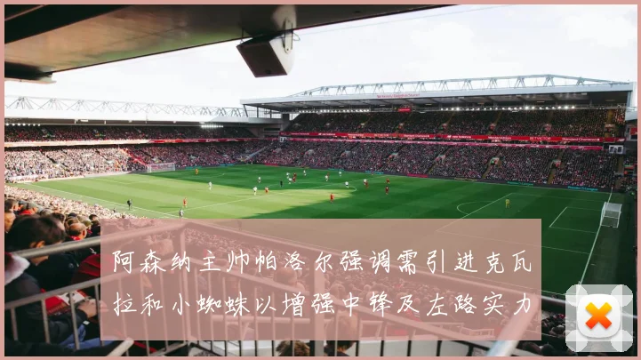 阿森纳主帅帕洛尔强调需引进克瓦拉和小蜘蛛以增强中锋及左路实力