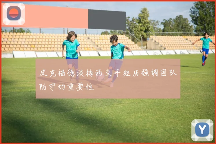 皮克福德谈梅西交手经历强调团队防守的重要性