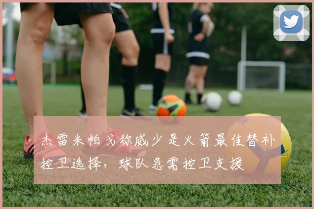 杰雷米帕戈称威少是火箭最佳替补控卫选择，球队急需控卫支援